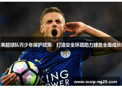 英超球队青少年保护政策:打造安全环境助力球员全面成长 英超球队青少年保护政策:打造安全环境助力球员全面成长