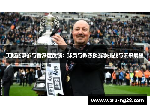 英超赛事参与者深度反馈:球员与教练谈赛季挑战与未来展望 英超赛事参与者深度反馈:球员与教练谈赛季挑战与未来展望