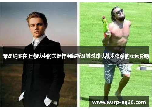 莱昂纳多在上港队中的关键作用解析及其对球队战术体系的深远影响 莱昂纳多在上港队中的关键作用解析及其对球队战术体系的深远影响