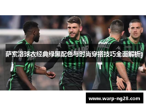 萨索洛球衣经典绿黑配色与时尚穿搭技巧全面解析 萨索洛球衣经典绿黑配色与时尚穿搭技巧全面解析