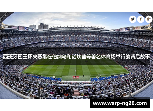 西班牙国王杯决赛常在伯纳乌和诺坎普等著名体育场举行的背后故事 西班牙国王杯决赛常在伯纳乌和诺坎普等著名体育场举行的背后故事