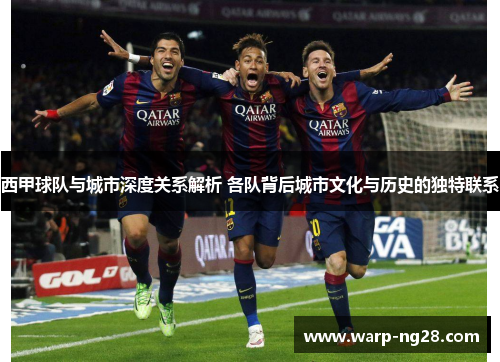 西甲球队与城市深度关系解析 各队背后城市文化与历史的独特联系 西甲球队与城市深度关系解析 各队背后城市文化与历史的独特联系