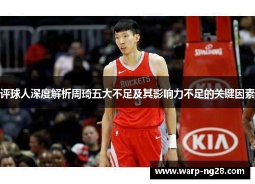 评球人深度解析周琦五大不足及其影响力不足的关键因素 评球人深度解析周琦五大不足及其影响力不足的关键因素
