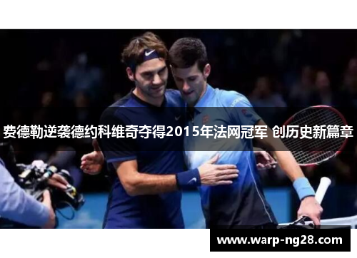 费德勒逆袭德约科维奇夺得2015年法网冠军 创历史新篇章 费德勒逆袭德约科维奇夺得2015年法网冠军 创历史新篇章