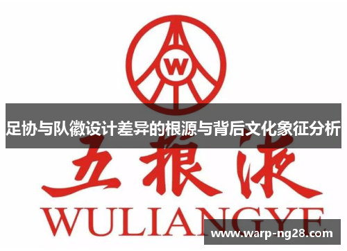 足协与队徽设计差异的根源与背后文化象征分析 足协与队徽设计差异的根源与背后文化象征分析