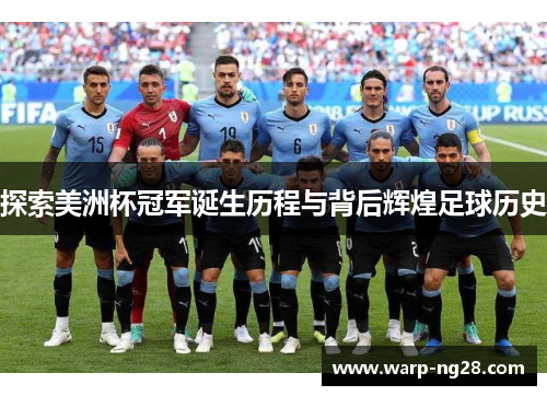 探索美洲杯冠军诞生历程与背后辉煌足球历史 探索美洲杯冠军诞生历程与背后辉煌足球历史