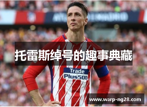 托雷斯绰号的趣事典藏 托雷斯绰号的趣事典藏