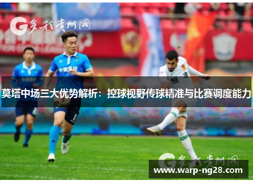 莫塔中场三大优势解析:控球视野传球精准与比赛调度能力 莫塔中场三大优势解析:控球视野传球精准与比赛调度能力