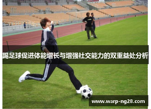 踢足球促进体能增长与增强社交能力的双重益处分析 踢足球促进体能增长与增强社交能力的双重益处分析