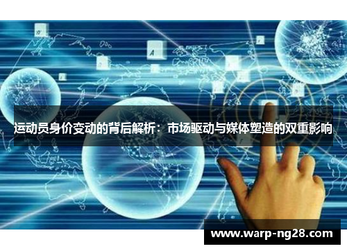 运动员身价变动的背后解析:市场驱动与媒体塑造的双重影响 运动员身价变动的背后解析:市场驱动与媒体塑造的双重影响