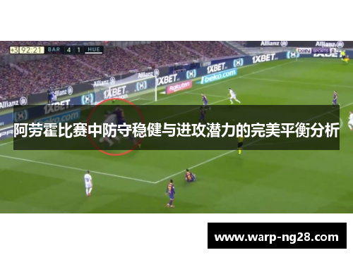 阿劳霍比赛中防守稳健与进攻潜力的完美平衡分析 阿劳霍比赛中防守稳健与进攻潜力的完美平衡分析