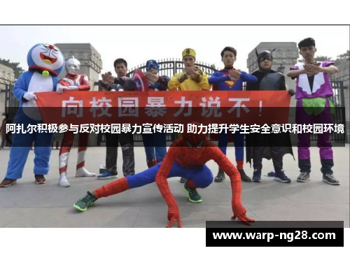 阿扎尔积极参与反对校园暴力宣传活动 助力提升学生安全意识和校园环境 阿扎尔积极参与反对校园暴力宣传活动 助力提升学生安全意识和校园环境