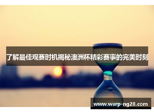 了解最佳观赛时机揭秘澳洲杯精彩赛事的完美时刻 了解最佳观赛时机揭秘澳洲杯精彩赛事的完美时刻