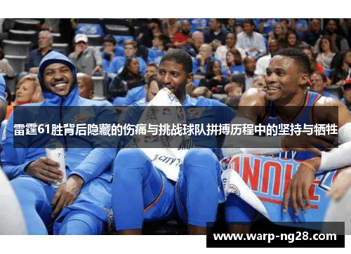 雷霆61胜背后隐藏的伤痛与挑战球队拼搏历程中的坚持与牺牲 雷霆61胜背后隐藏的伤痛与挑战球队拼搏历程中的坚持与牺牲