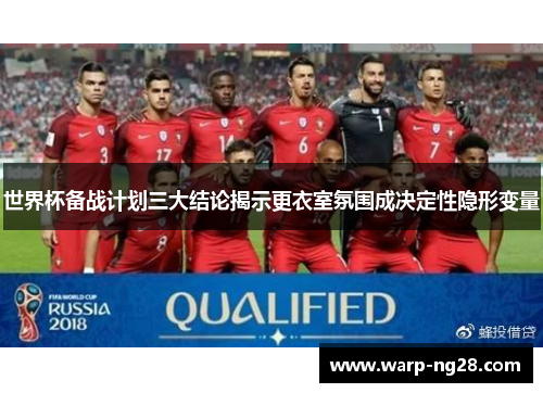 世界杯备战计划三大结论揭示更衣室氛围成决定性隐形变量