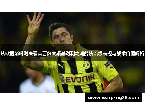 从欧冠巅峰对决看莱万多夫斯基对利物浦的统治级表现与战术价值解析