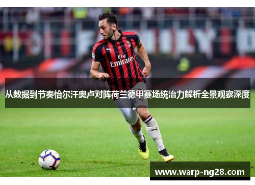 从数据到节奏恰尔汗奥卢对阵荷兰德甲赛场统治力解析全景观察深度