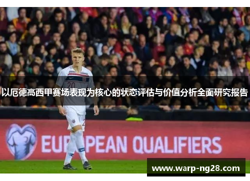 以厄德高西甲赛场表现为核心的状态评估与价值分析全面研究报告