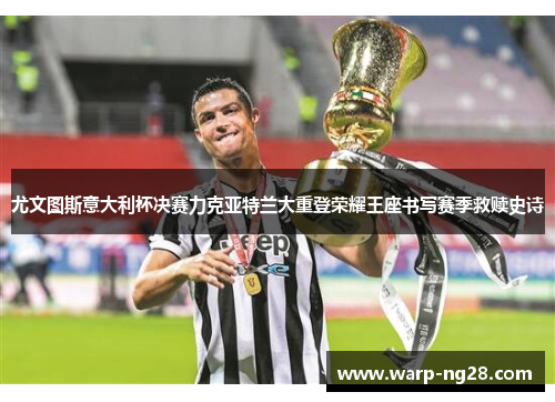尤文图斯意大利杯决赛力克亚特兰大重登荣耀王座书写赛季救赎史诗