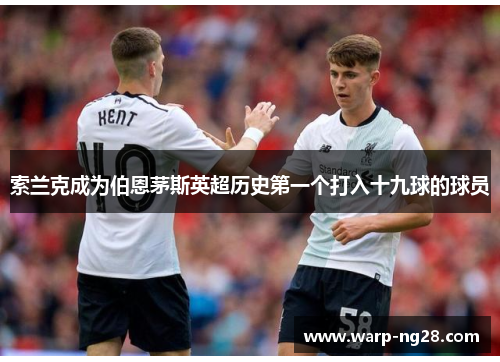 索兰克成为伯恩茅斯英超历史第一个打入十九球的球员