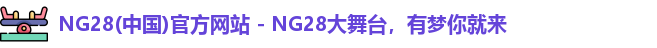 NG28(中国)官方网站 - NG28大舞台，有梦你就来